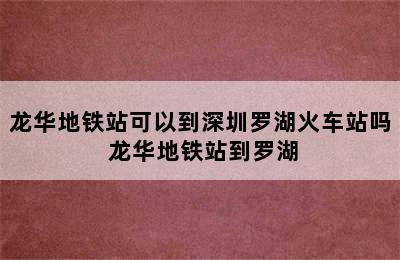 龙华地铁站可以到深圳罗湖火车站吗 龙华地铁站到罗湖